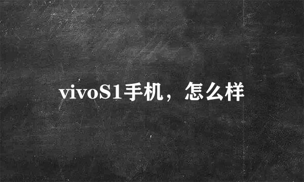 vivoS1手机，怎么样