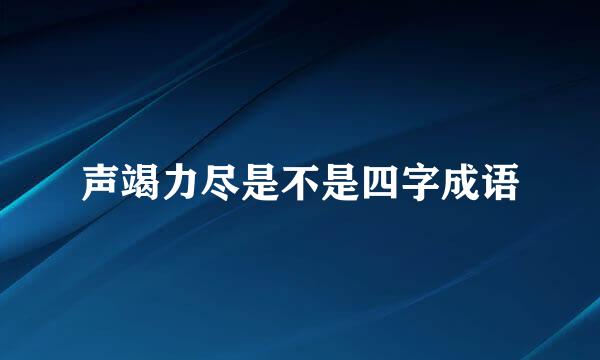 声竭力尽是不是四字成语