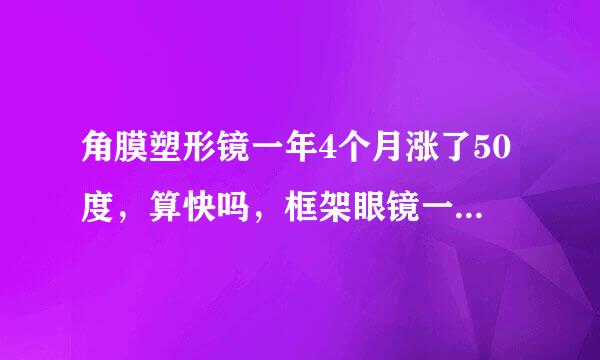 角膜塑形镜一年4个月涨了50度，算快吗，框架眼镜一年能涨多少？