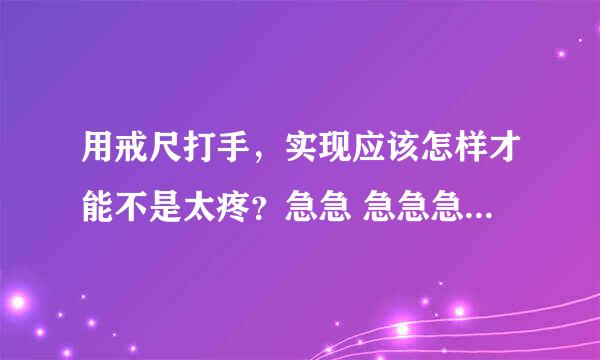 用戒尺打手，实现应该怎样才能不是太疼？急急 急急急急急急急急急急急急急急急急急急急急急急急急急急急！