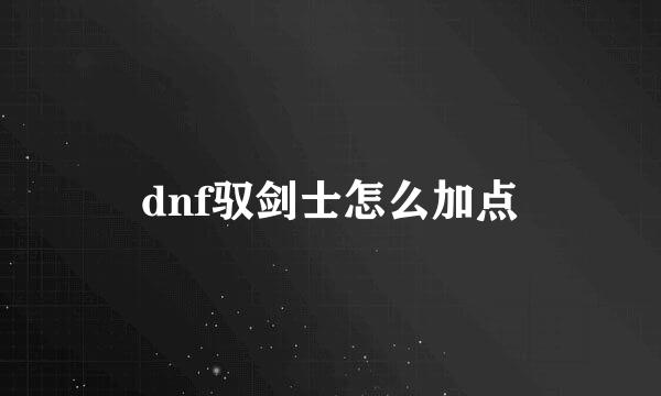 dnf驭剑士怎么加点