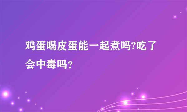 鸡蛋喝皮蛋能一起煮吗?吃了会中毒吗？