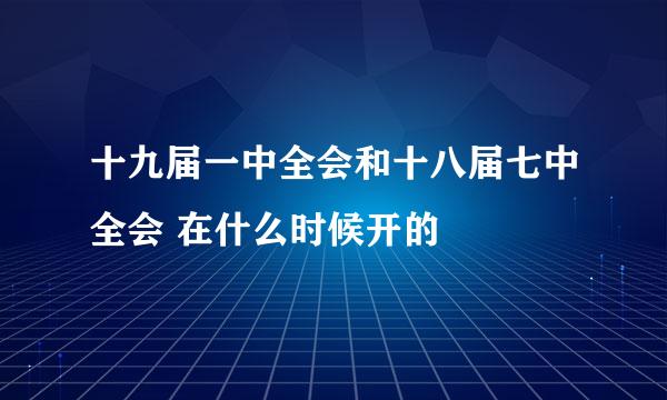 十九届一中全会和十八届七中全会 在什么时候开的