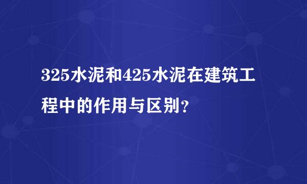 325水泥和425水泥在建筑工程中的作用与区别？