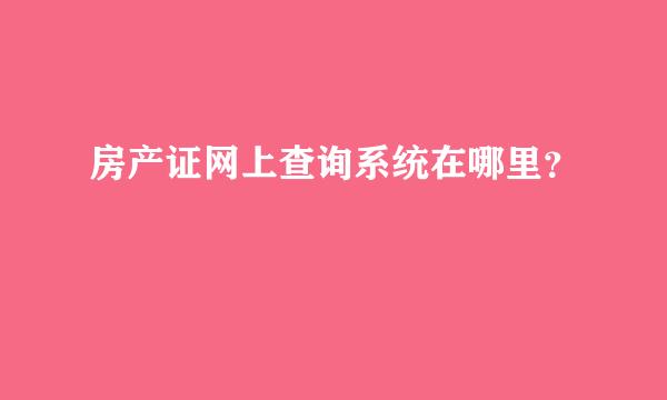 房产证网上查询系统在哪里？