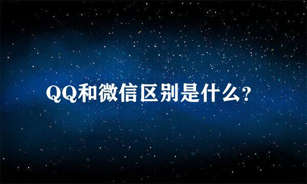 QQ和微信区别是什么？