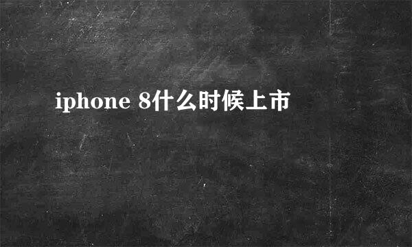 iphone 8什么时候上市