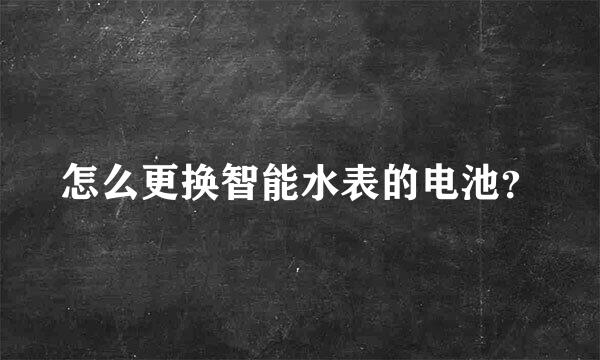 怎么更换智能水表的电池？