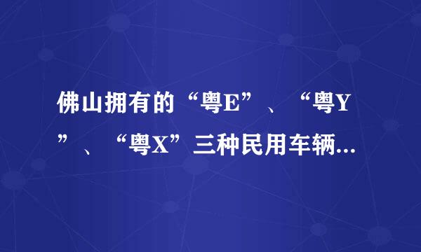 佛山拥有的“粤E”、“粤Y”、“粤X”三种民用车辆号牌?车太多了？