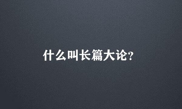 什么叫长篇大论？