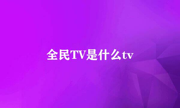 全民TV是什么tv