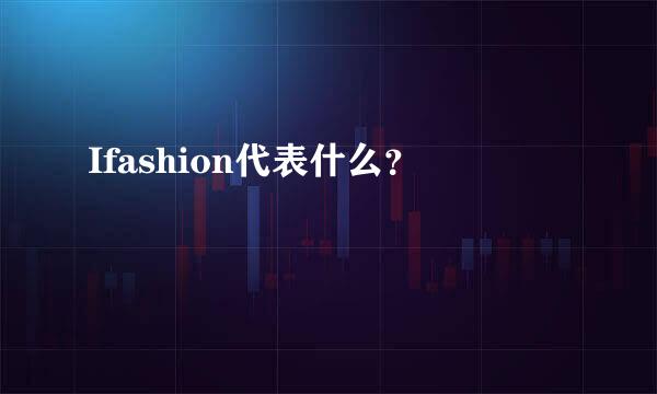 Ifashion代表什么？