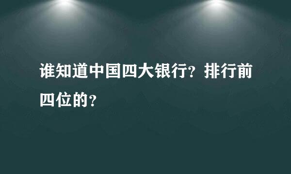 谁知道中国四大银行？排行前四位的？