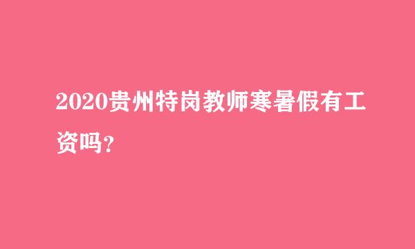 2020贵州特岗教师寒暑假有工资吗？