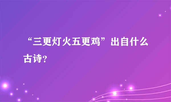 “三更灯火五更鸡”出自什么古诗？