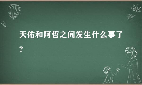 天佑和阿哲之间发生什么事了？