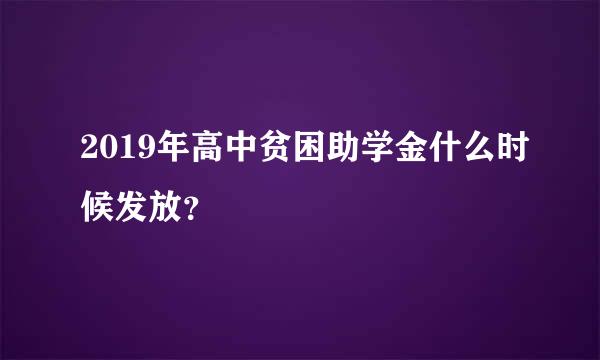 2019年高中贫困助学金什么时候发放？