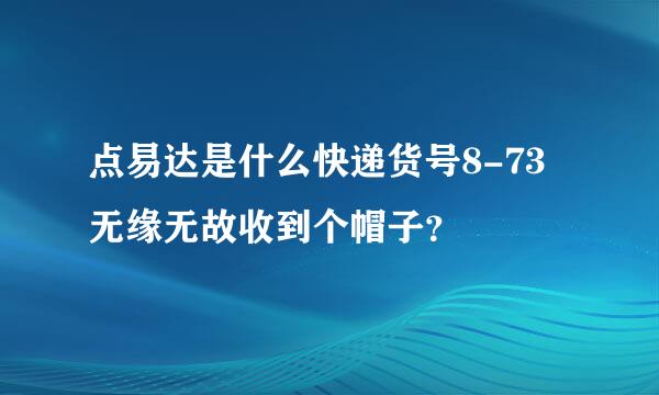 点易达是什么快递货号8-73无缘无故收到个帽子？