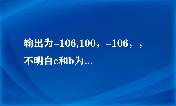 输出为-106,100，-106，，不明白c和b为什么等于-106，按我理解c=（a<b）?a:b不是c等于b吗，请教！！！