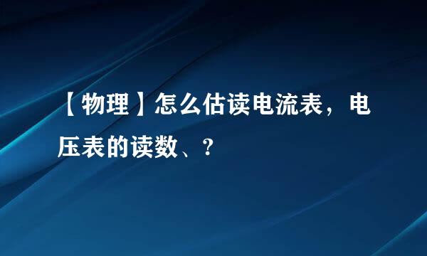 【物理】怎么估读电流表，电压表的读数、?