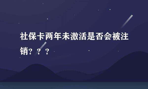 社保卡两年未激活是否会被注销？？？