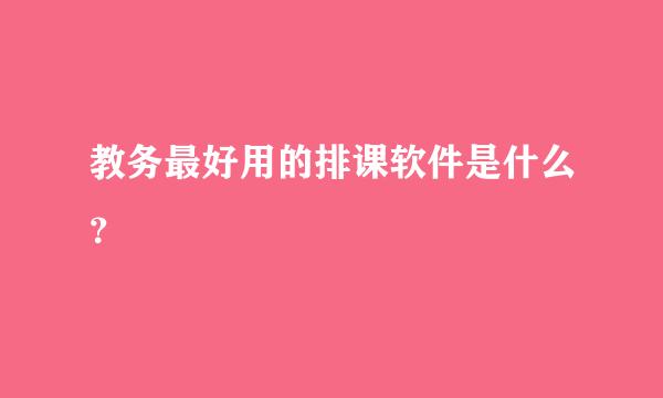 教务最好用的排课软件是什么？