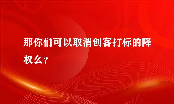 那你们可以取消创客打标的降权么？