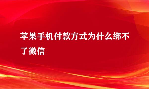 苹果手机付款方式为什么绑不了微信