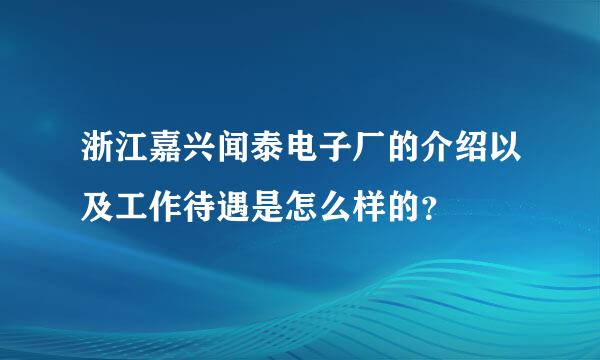 浙江嘉兴闻泰电子厂的介绍以及工作待遇是怎么样的？