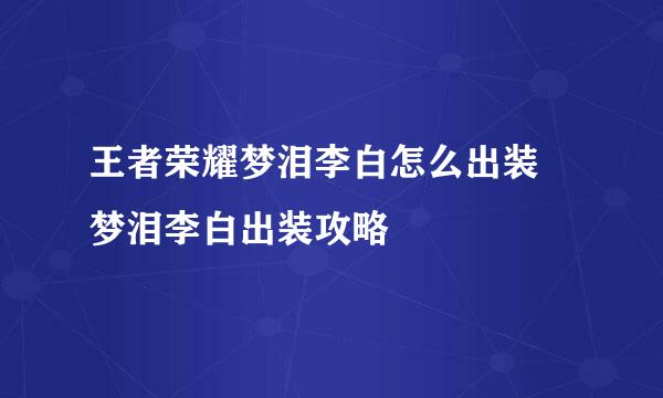 王者荣耀梦泪李白怎么出装 梦泪李白出装攻略