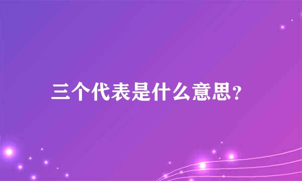 三个代表是什么意思？