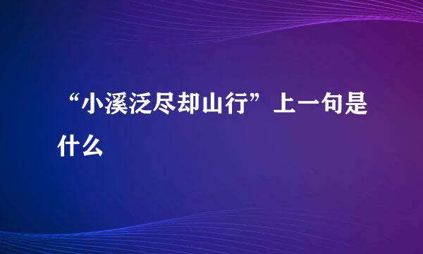 “小溪泛尽却山行”上一句是什么