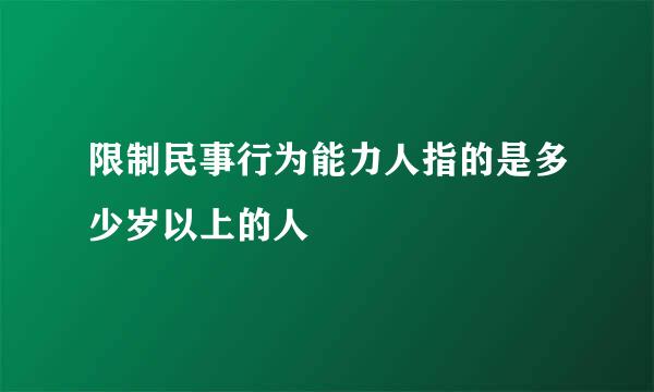 限制民事行为能力人指的是多少岁以上的人