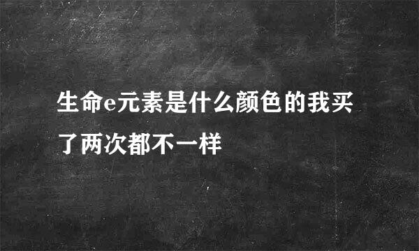 生命e元素是什么颜色的我买了两次都不一样