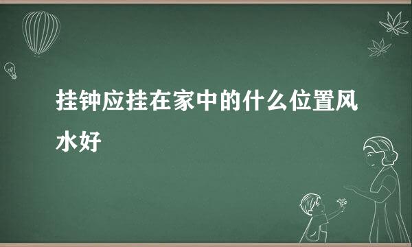 挂钟应挂在家中的什么位置风水好