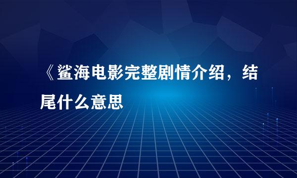 《鲨海电影完整剧情介绍，结尾什么意思