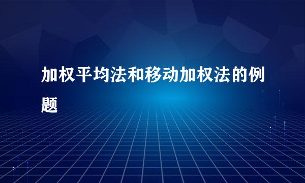 加权平均法和移动加权法的例题