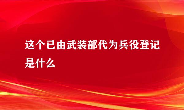 这个已由武装部代为兵役登记是什么