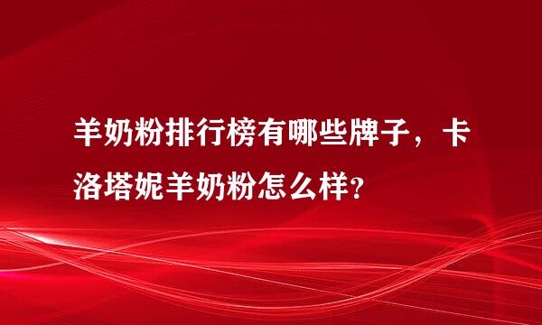 羊奶粉排行榜有哪些牌子，卡洛塔妮羊奶粉怎么样？