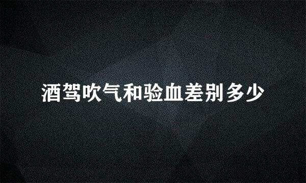 酒驾吹气和验血差别多少