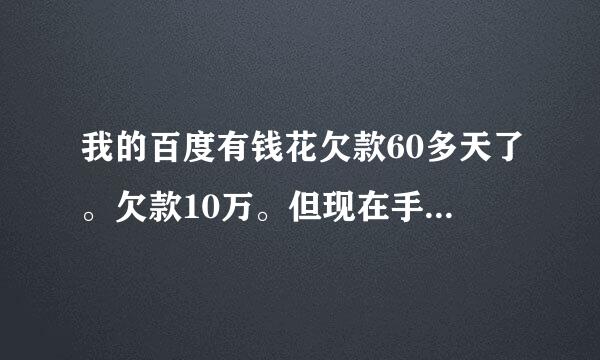 我的百度有钱花欠款60多天了。欠款10万。但现在手里实在没有钱还。不过每个月我都会还一点。