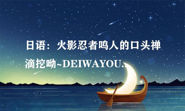 日语：火影忍者鸣人的口头禅滴挖呦~DEIWAYOU是什么意思？