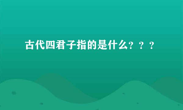 古代四君子指的是什么？？？