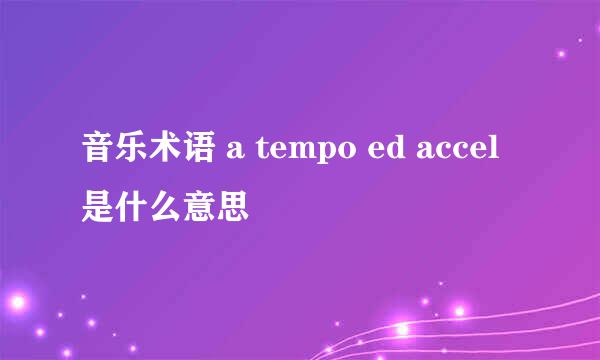 音乐术语 a tempo ed accel是什么意思