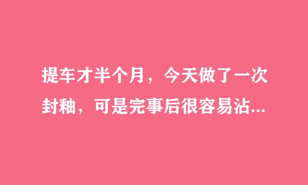 提车才半个月，今天做了一次封釉，可是完事后很容易沾土，这么怎么个情况啊？我都后悔了！