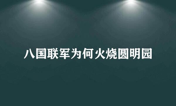 八国联军为何火烧圆明园