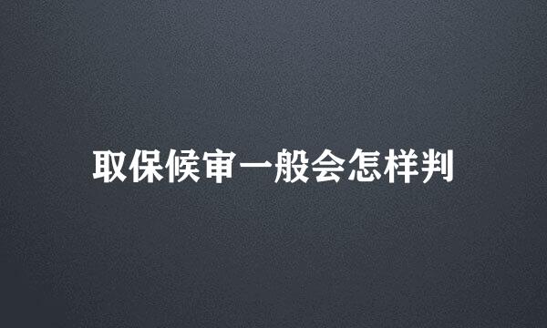 取保候审一般会怎样判