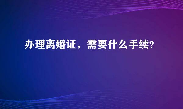 办理离婚证，需要什么手续？