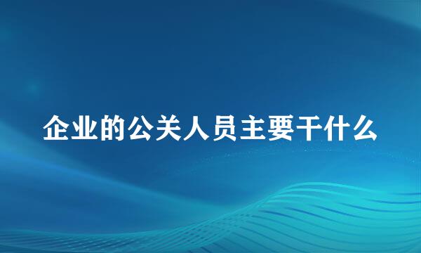 企业的公关人员主要干什么