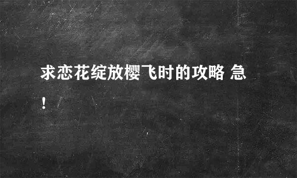 求恋花绽放樱飞时的攻略 急！